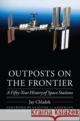 Outposts on the Frontier: A Fifty-Year History of Space Stations Jay M. Chladek Clayton C. Anderson 9780803222922 University of Nebraska Press