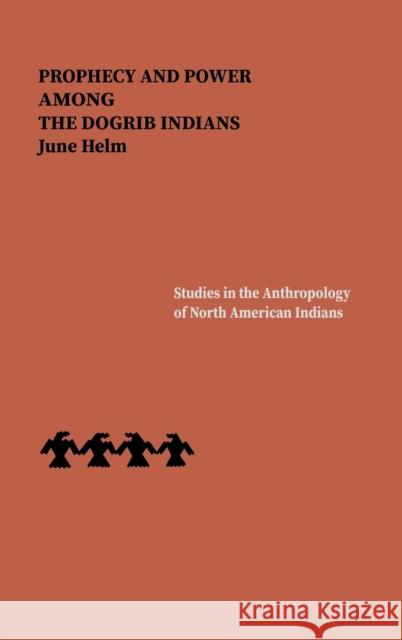 Prophecy and Power Among the Dogrib Indians June Heim June Helm 9780803223738 University of Nebraska Press