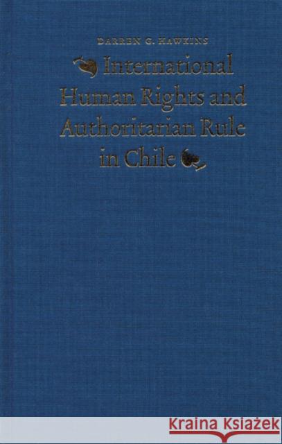 International Human Rights and Authoritarian Rule in Chile Darren G. Hawkins 9780803224049 University of Nebraska Press
