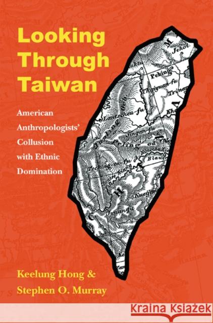 Looking Through Taiwan: American Anthropologists' Collusion with Ethnic Domination Keelung Hong Stephen O. Murray 9780803224353 University of Nebraska Press