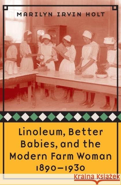 Linoleum, Better Babies, and the Modern Farm Woman, 1890-1930 Marilyn Irvin Holt 9780803224360 University of Nebraska Press