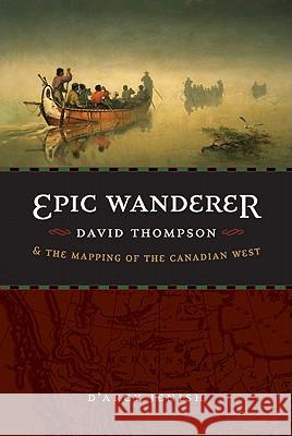 Epic Wanderer: David Thompson and the Mapping of the Canadian West D'Arcy Jenish 9780803224520