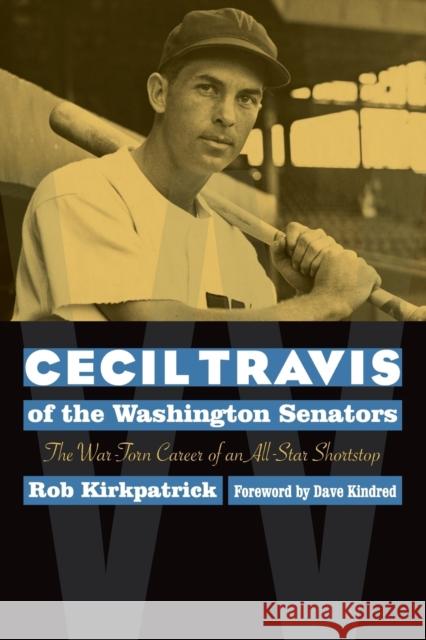 Cecil Travis of the Washington Senators: The War-Torn Career of an All-Star Shortstop Kirkpatrick, Rob 9780803224759