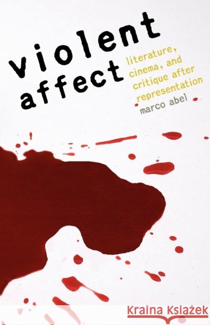 Violent Affect: Literature, Cinema, and Critique After Representation Abel, Marco 9780803224810