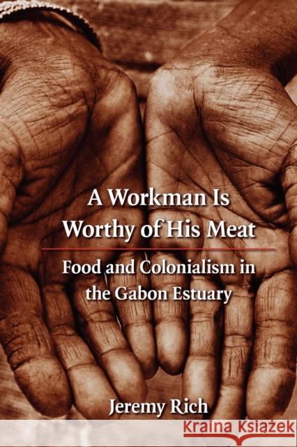 A Workman Is Worthy of His Meat: Food and Colonialism in the Gabon Estuary Rich, Jeremy 9780803224971