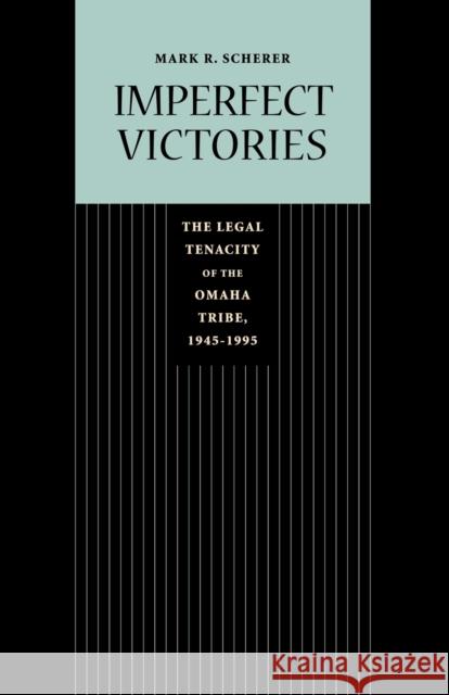 Imperfect Victories: The Legal Tenacity of the Omaha Tribe, 1945-1995 Scherer, Mark R. 9780803224995 UNIVERSITY OF NEBRASKA PRESS