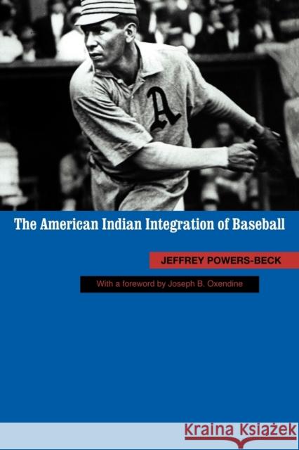 The American Indian Integration of Baseball Jeffrey Powers-Beck 9780803225091 UNIVERSITY OF NEBRASKA PRESS