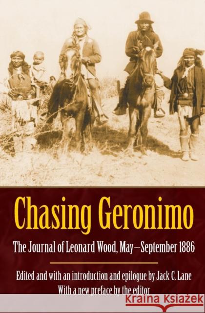 Chasing Geronimo: The Journal of Leonard Wood, May-September 1886 Wood, Leonard 9780803225275 Bison Books