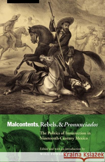 Malcontents, Rebels, and Pronunciados: The Politics of Insurrection in Nineteenth-Century Mexico Fowler, Will 9780803225428 University of Nebraska Press