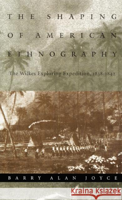 The Shaping of American Ethnography: The Wilkes Exploring Expedition, 1838-1842 Joyce, Barry Alan 9780803225916 University of Nebraska Press