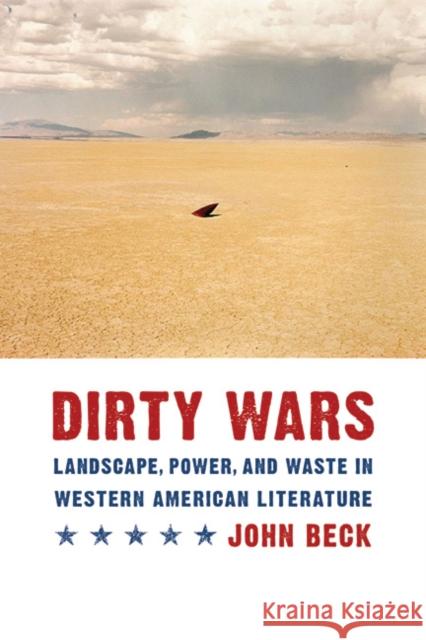 Dirty Wars: Landscape, Power, and Waste in Western American Literature John Beck 9780803226319 University of Nebraska Press