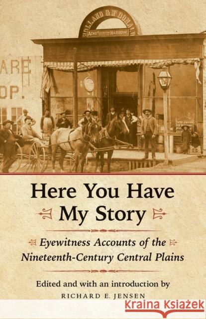 Here You Have My Story: Eyewitness Accounts of the Nineteenth-Century Central Plains Jensen, Richard E. 9780803226609 University of Nebraska Press
