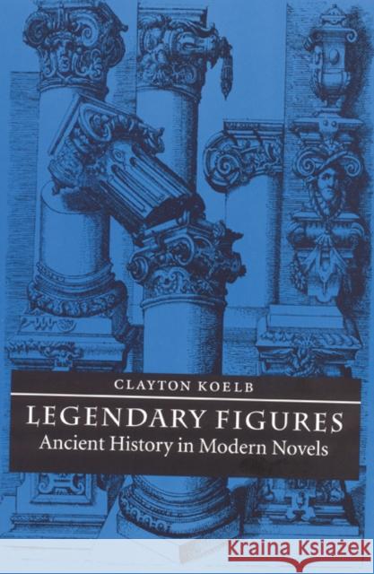 Legendary Figures: Ancient History in Modern Novels Clayton Koelb 9780803227392