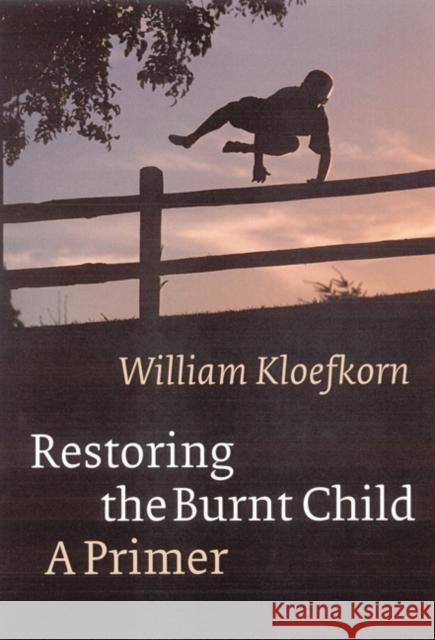 Restoring the Burnt Child: A Primer Kloefkorn, William 9780803227590 University of Nebraska Press