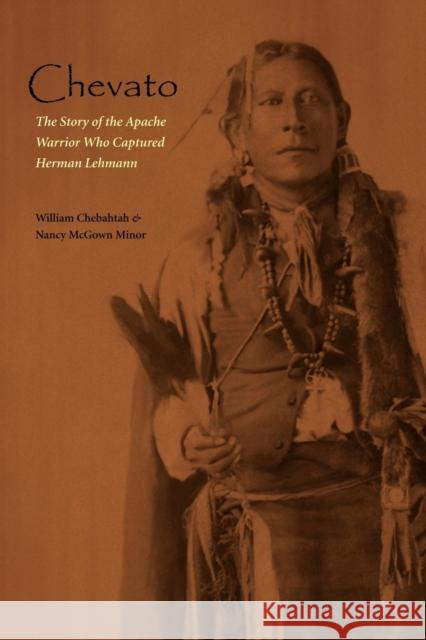Chevato: The Story of the Apache Warrior Who Captured Herman Lehmann Chebahtah, William 9780803227866 University of Nebraska Press