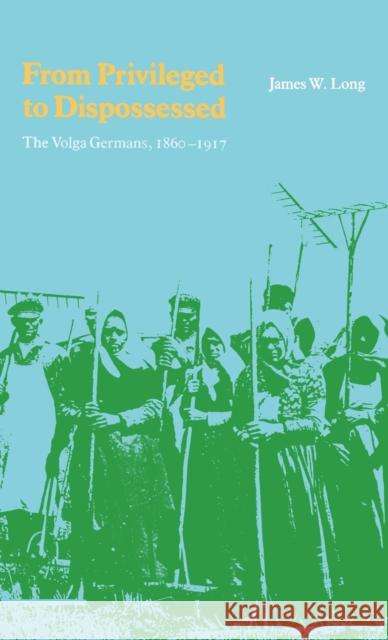 From Privileged to Dispossessed: The Volga Germans, 1860-1917 James W. Long 9780803228818 University of Nebraska Press