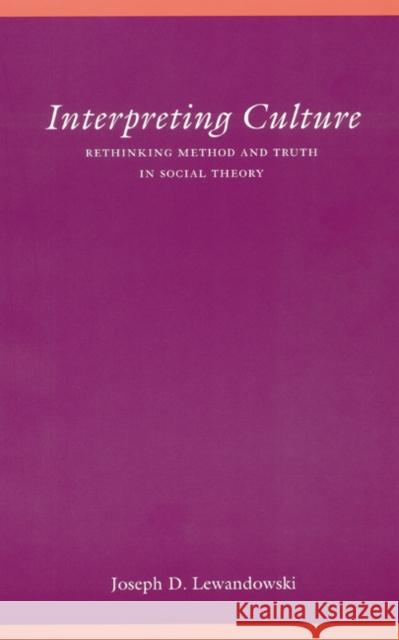 Interpreting Culture: Rethinking Method and Truth in Social Theory Joseph D. Lewandowski 9780803229396 University of Nebraska Press