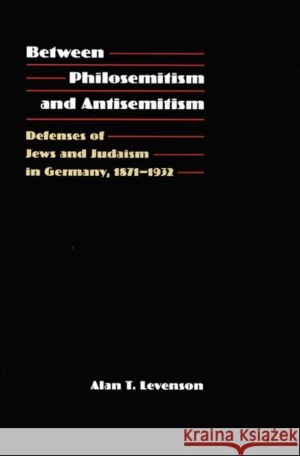 Between Philosemitism and Antisemitism: Defenses of Jews and Judaism in Germany, 1871-1932 Alan T. Levenson 9780803229570 University of Nebraska Press