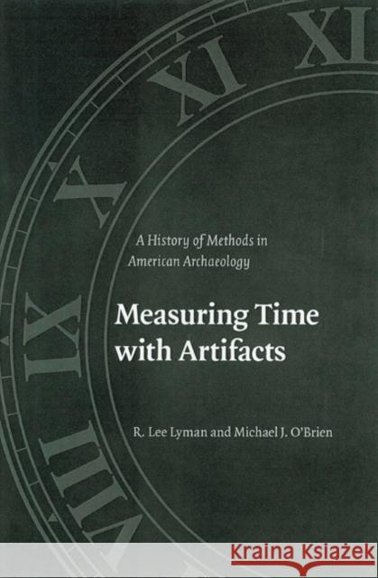 Measuring Time with Artifacts: A History of Methods in American Archaeology R. Lee Lyman Michael J. O'Brien 9780803229662 University of Nebraska Press