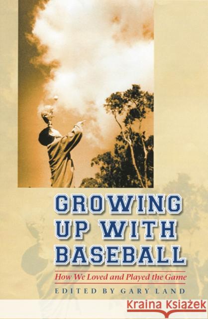 Growing Up with Baseball: How We Loved and Played the Game Gary Land Gary Land 9780803229754 University of Nebraska Press