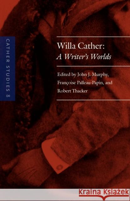 Cather Studies, Volume 8: Willa Cather: A Writer's Worlds Cather Studies 9780803230255 University of Nebraska Press