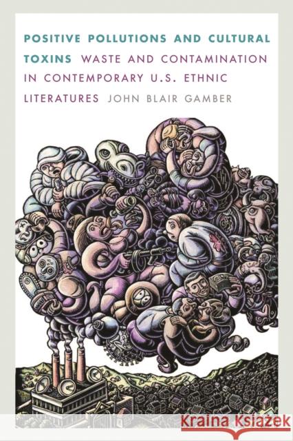 Positive Pollutions and Cultural Toxins: Waste and Contamination in Contemporary U.S. Ethnic Literatures Gamber, John Blair 9780803230460 University of Nebraska Press