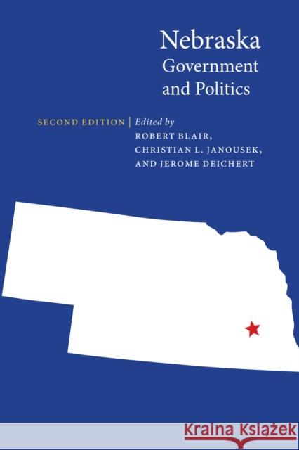 Nebraska Government and Politics Robert Blair Christian L. Janousek Jerome Deichert 9780803230491 University of Nebraska Press