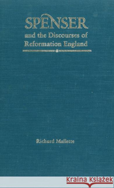 Spenser and the Discourses of Reformation England Richard Mallette 9780803231955 University of Nebraska Press