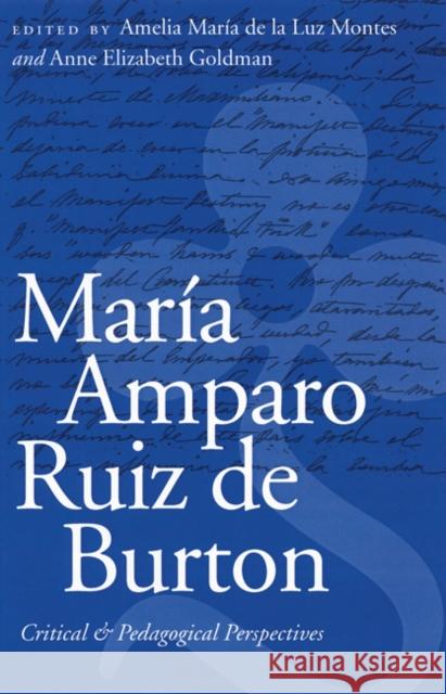 Maria Amparo Ruiz de Burton: Critical and Pedagogical Perspectives Amelia Maria de La Luz Montes Anne Elizabeth Goldman 9780803232341 University of Nebraska Press
