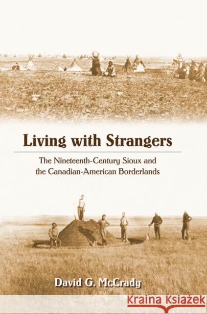 Living with Strangers: The Nineteenth-Century Sioux and the Canadian-American Borderlands McCrady, David G. 9780803232501