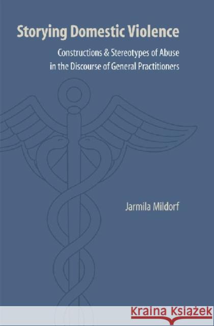 Storying Domestic Violence: Constructions and Stereotypes of Abuse in the Discourse of General Practitioners Jarmila Mildorf 9780803232594