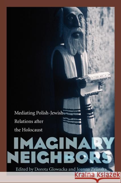 Imaginary Neighbors: Mediating Polish-Jewish Relations After the Holocaust Glowacka, Dorota 9780803232709 University of Nebraska Press