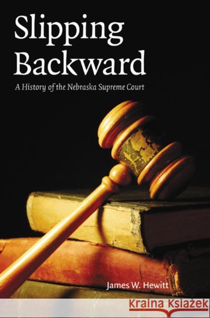 Slipping Backward: A History of the Nebraska Supreme Court Hewitt, James W. 9780803232723