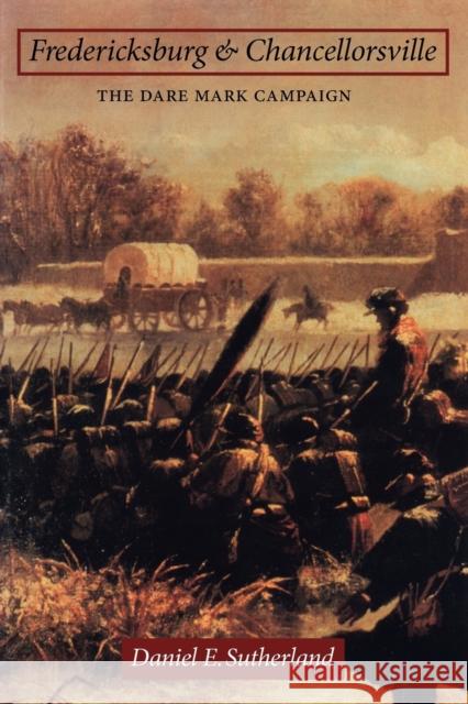 Fredericksburg and Chancellorsville: The Dare Mark Campaign Sutherland, Daniel E. 9780803232822 University of Nebraska Press