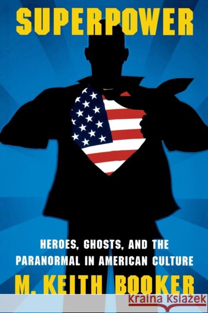 Superpower: Heroes, Ghosts, and the Paranormal in American Culture Booker, M. Keith 9780803232891 Bison Books