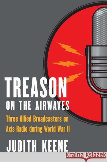 Treason on the Airwaves: Three Allied Broadcasters on Axis Radio During World War II Keene, Judith 9780803232921 Bison Books