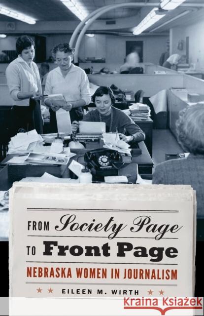 From Society Page to Front Page: Nebraska Women in Journalism Wirth, Eileen M. 9780803232938 Bison Books