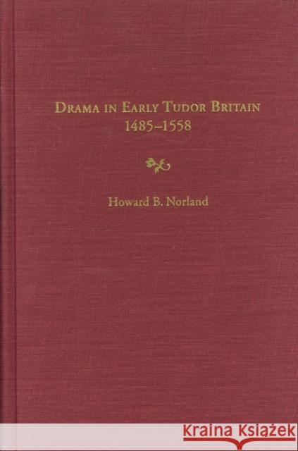 Drama in Early Tudor Britain, 1485-1558 Howard B. Norland 9780803233379 University of Nebraska Press