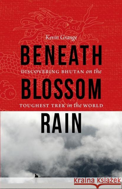 Beneath Blossom Rain: Discovering Bhutan on the Toughest Trek in the World Grange, Kevin 9780803234338 0