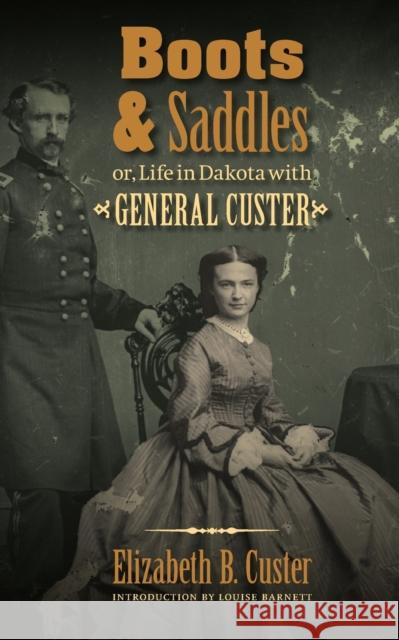 Boots and Saddles: Or, Life in Dakota with General Custer Custer, Elizabeth B. 9780803234567