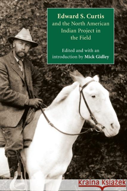 Edward S. Curtis and the North American Indian Project in the Field Mick Gidley 9780803234680