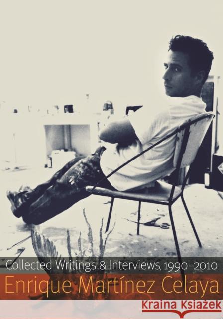 Enrique Martínez Celaya: Collected Writings and Interviews, 1990-2010 Martínez Celaya, Enrique 9780803234741 University of Nebraska Press