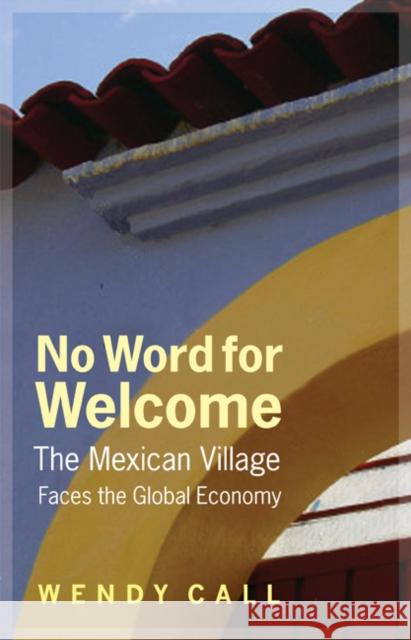 No Word for Welcome: The Mexican Village Faces the Global Economy Call, Wendy 9780803235106 University of Nebraska Press