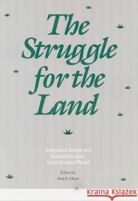 The Struggle for the Land: Indigenous Insight and Industrial Empire in the Semiarid World Paul A. Olson 9780803235557 University of Nebraska Press