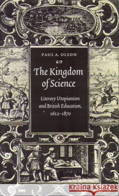 The Kingdom of Science: Literary Utopianism and British Education, 1612-1870 Paul A. Olson 9780803235687