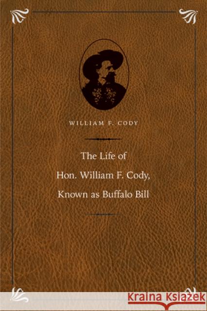 The Life of Hon. William F. Cody, Known as Buffalo Bill Buffalo Bill                             1846-1917 Buffal 9780803236196 University of Nebraska Press