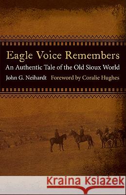 Eagle Voice Remembers : An Authentic Tale of the Old Sioux World John Neihardt 9780803236288 0