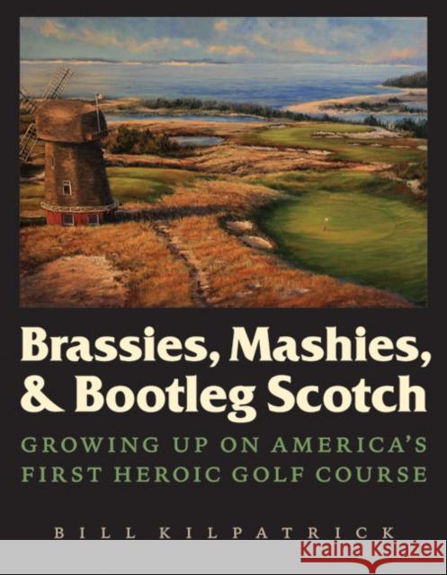 Brassies, Mashies, & Bootleg Scotch: Growing Up on America's First Heroic Golf Course Kilpatrick, Bill 9780803236424