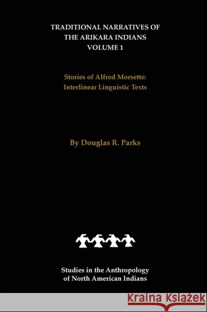 Traditional Narratives of the Arikara Indians (Interlinear Translations) Volume 1: Stories of Alfred Morsette Parks, Douglas R. 9780803236912