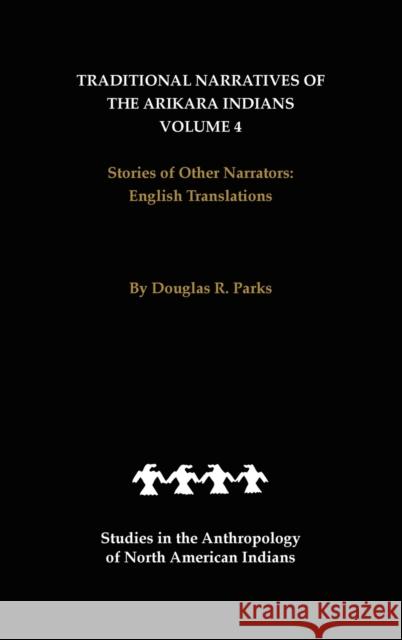 Traditional Narratives of the Arikara Indians, English Translations, Volume 4: Stories of Other Narrators Parks, Douglas R. 9780803236950
